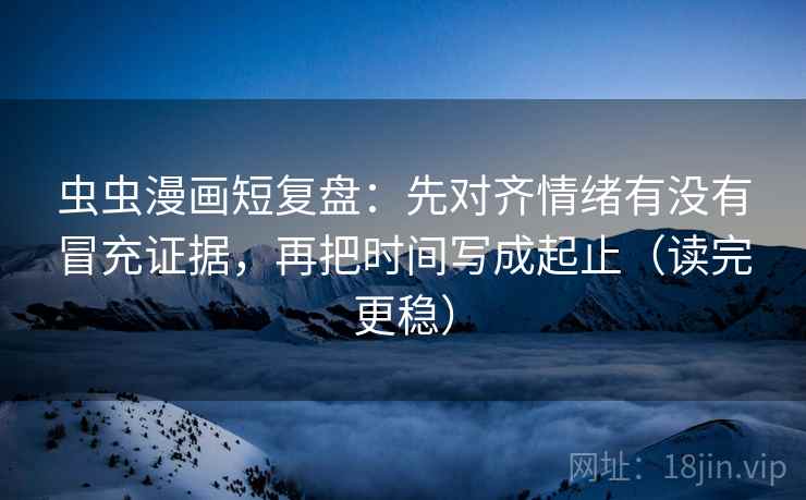 虫虫漫画短复盘:先对齐情绪有没有冒充证据,再把时间写成起止(读完更稳) 虫虫漫画短复盘:先对齐情绪有没有冒充证据,再把时间写成起止(读完更稳)