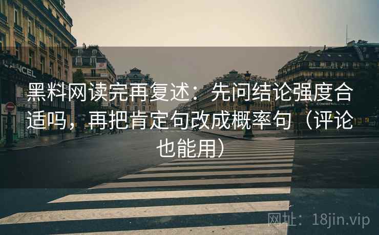 黑料网读完再复述:先问结论强度合适吗,再把肯定句改成概率句(评论也能用) 黑料网读完再复述:先问结论强度合适吗,再把肯定句改成概率句(评论也能用)