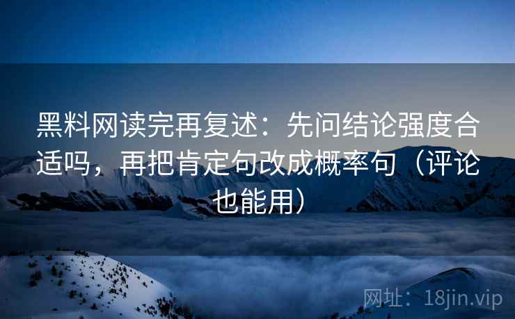 黑料网读完再复述:先问结论强度合适吗,再把肯定句改成概率句(评论也能用) 黑料网读完再复述:先问结论强度合适吗,再把肯定句改成概率句(评论也能用)