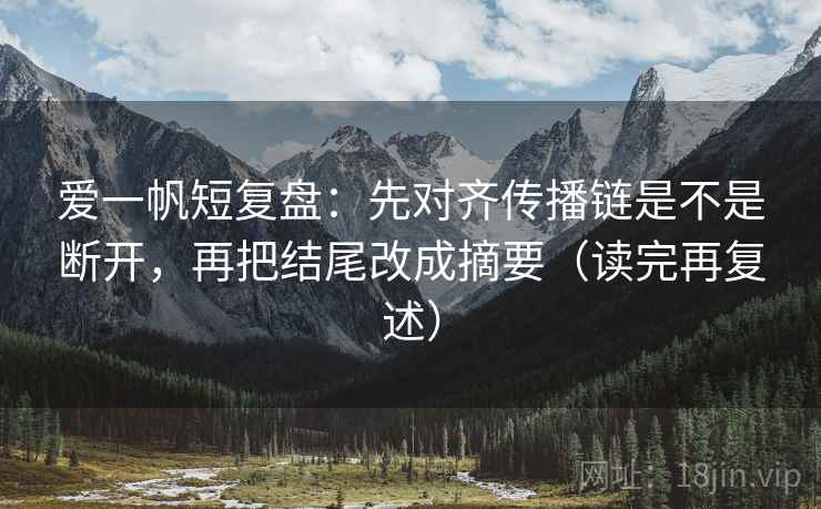爱一帆短复盘：先对齐传播链是不是断开，再把结尾改成摘要（读完再复述）