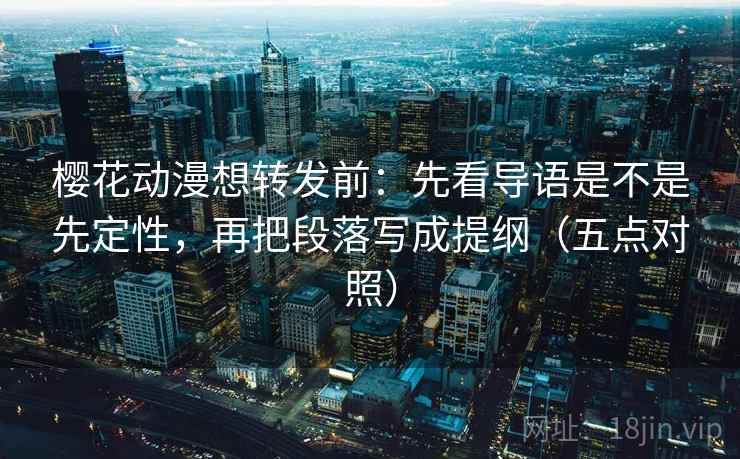 樱花动漫想转发前:先看导语是不是先定性,再把段落写成提纲(五点对照) 樱花动漫想转发前:先看导语是不是先定性,再把段落写成提纲(五点对照)