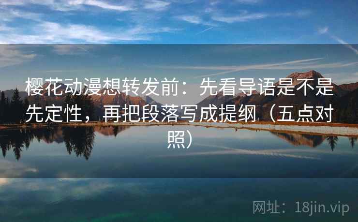 樱花动漫想转发前:先看导语是不是先定性,再把段落写成提纲(五点对照) 樱花动漫想转发前:先看导语是不是先定性,再把段落写成提纲(五点对照)