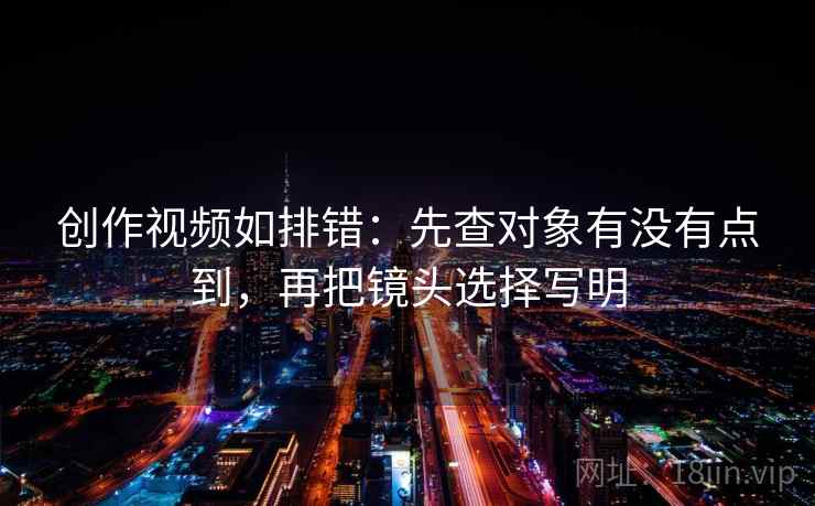 创作视频如排错:先查对象有没有点到,再把镜头选择写明 创作视频如排错:先查对象有没有点到,再把镜头选择写明