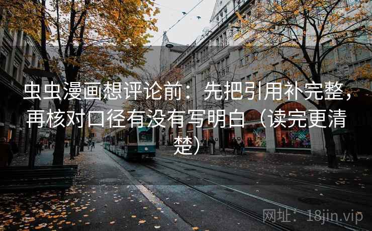 虫虫漫画想评论前:先把引用补完整,再核对口径有没有写明白(读完更清楚) 虫虫漫画想评论前:先把引用补完整,再核对口径有没有写明白(读完更清楚)