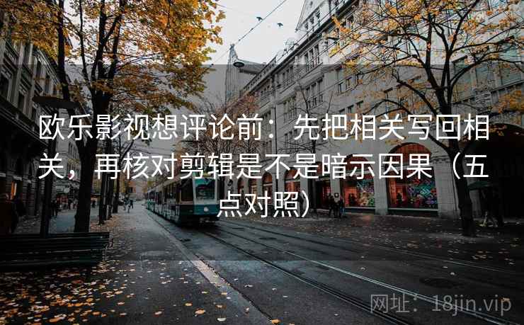 欧乐影视想评论前:先把相关写回相关,再核对剪辑是不是暗示因果(五点对照) 欧乐影视想评论前:先把相关写回相关,再核对剪辑是不是暗示因果(五点对照)