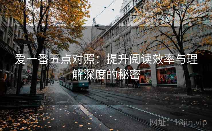 爱一番五点对照:提升阅读效率与理解深度的秘密 爱一番五点对照:提升阅读效率与理解深度的秘密