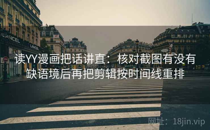 读YY漫画把话讲直:核对截图有没有缺语境后再把剪辑按时间线重排 读YY漫画把话讲直:核对截图有没有缺语境后再把剪辑按时间线重排