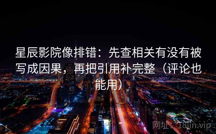星辰影院像排错:先查相关有没有被写成因果,再把引用补完整(评论也能用) 星辰影院像排错:先查相关有没有被写成因果,再把引用补完整(评论也能用)