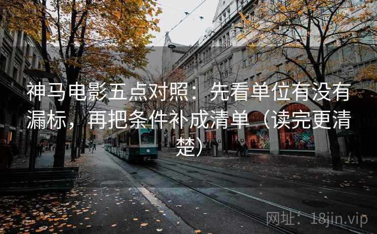 神马电影五点对照:先看单位有没有漏标,再把条件补成清单(读完更清楚) 神马电影五点对照:先看单位有没有漏标,再把条件补成清单(读完更清楚)