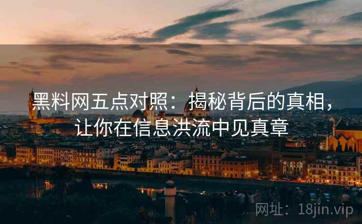 黑料网五点对照：揭秘背后的真相，让你在信息洪流中见真章