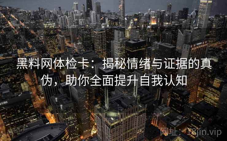 黑料网体检卡：揭秘情绪与证据的真伪，助你全面提升自我认知