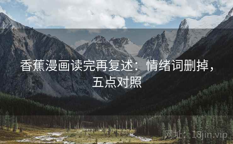 香蕉漫画读完再复述：情绪词删掉，五点对照