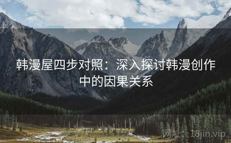 韩漫屋四步对照：深入探讨韩漫创作中的因果关系