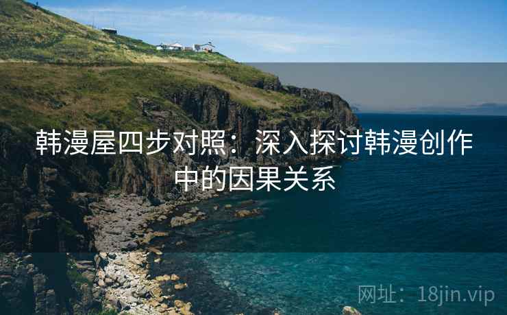 韩漫屋四步对照：深入探讨韩漫创作中的因果关系