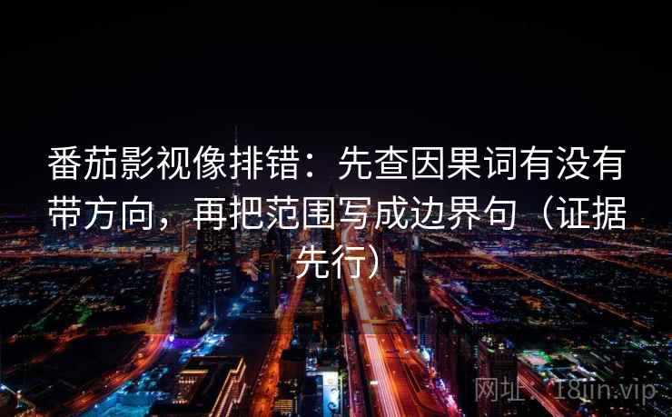 番茄影视像排错：先查因果词有没有带方向，再把范围写成边界句（证据先行）