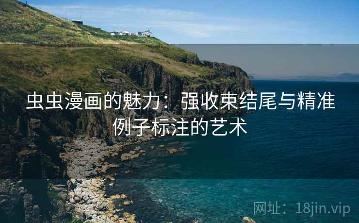 虫虫漫画的魅力：强收束结尾与精准例子标注的艺术