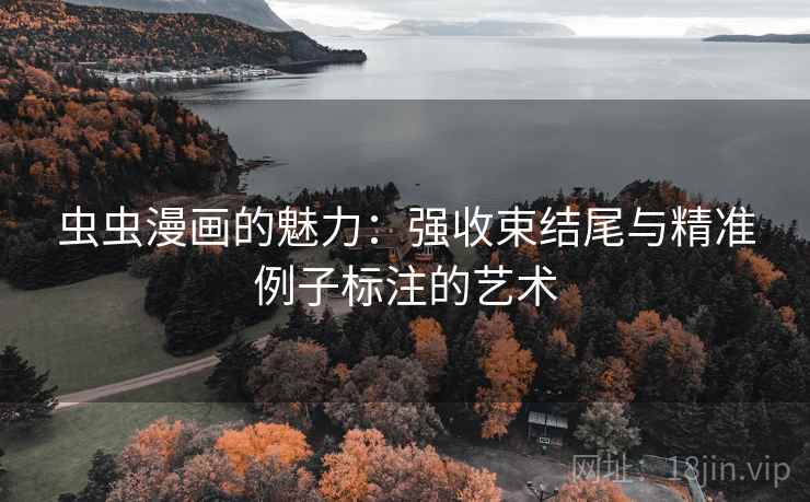 虫虫漫画的魅力：强收束结尾与精准例子标注的艺术
