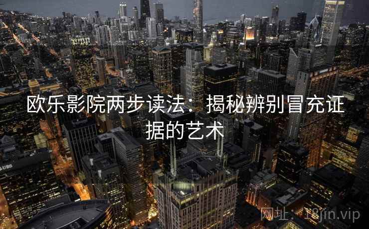 欧乐影院两步读法：揭秘辨别冒充证据的艺术