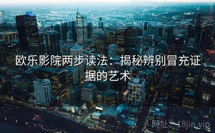 欧乐影院两步读法：揭秘辨别冒充证据的艺术