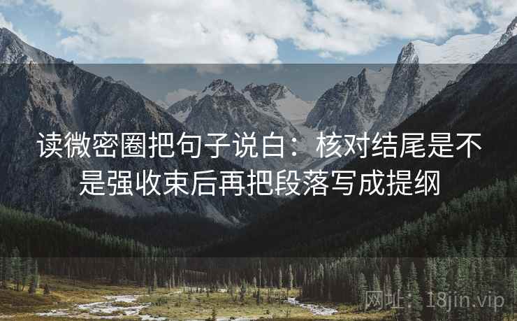 读微密圈把句子说白：核对结尾是不是强收束后再把段落写成提纲