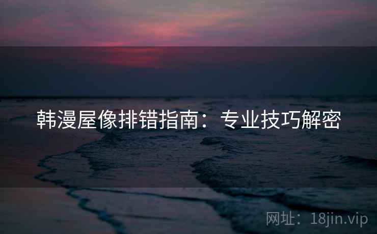 韩漫屋像排错指南：专业技巧解密