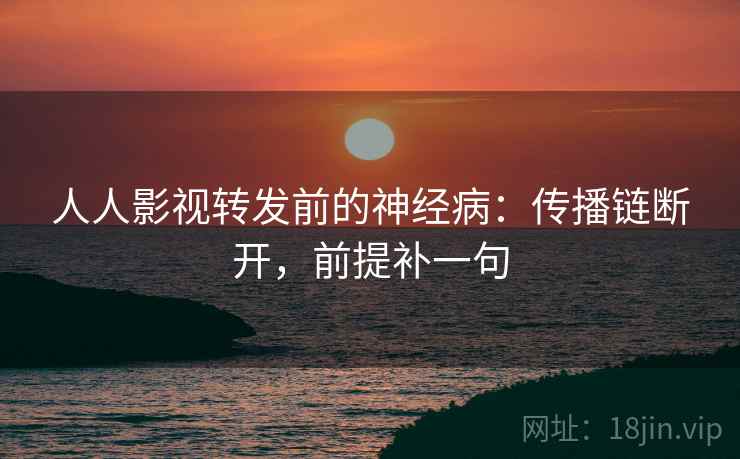 人人影视转发前的神经病：传播链断开，前提补一句