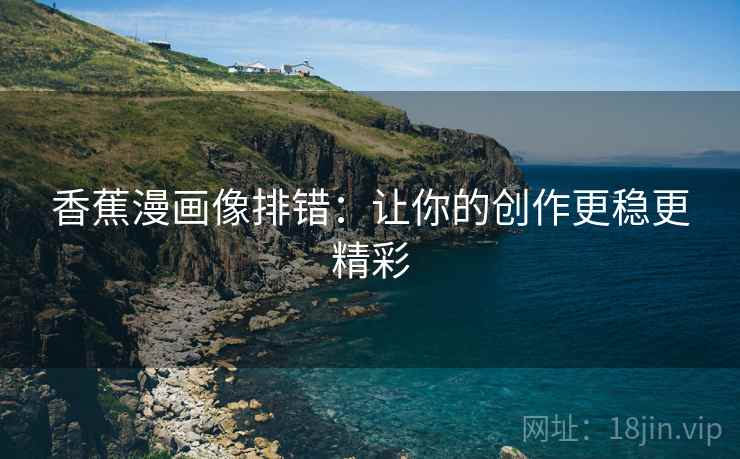 香蕉漫画像排错：让你的创作更稳更精彩