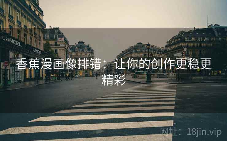 香蕉漫画像排错：让你的创作更稳更精彩