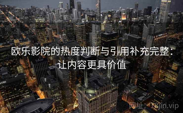 欧乐影院的热度判断与引用补充完整：让内容更具价值