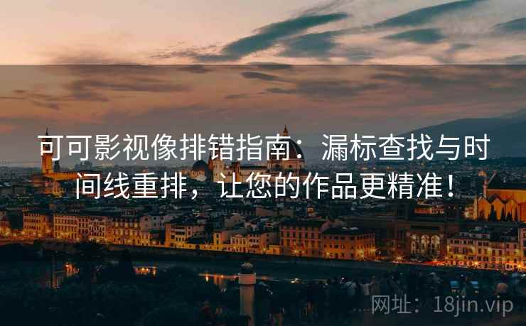 可可影视像排错指南：漏标查找与时间线重排，让您的作品更精准！