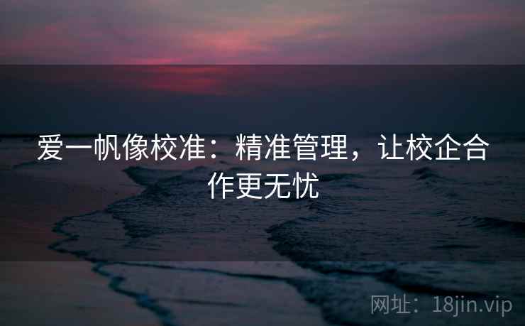 爱一帆像校准：精准管理，让校企合作更无忧