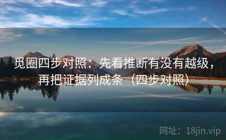 觅圈四步对照：先看推断有没有越级，再把证据列成条（四步对照）