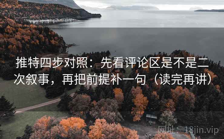 推特四步对照：先看评论区是不是二次叙事，再把前提补一句（读完再讲）