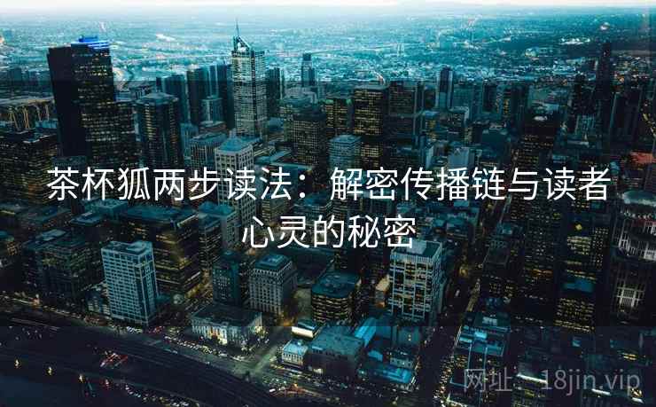 茶杯狐两步读法：解密传播链与读者心灵的秘密
