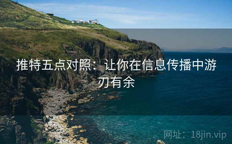 推特五点对照：让你在信息传播中游刃有余