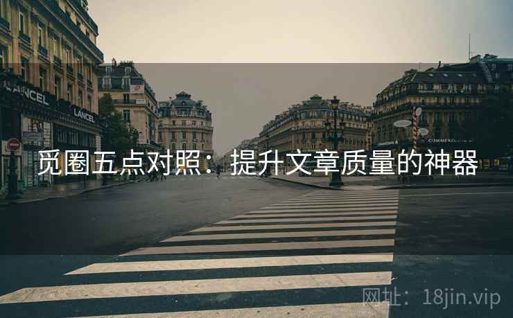 觅圈五点对照：提升文章质量的神器