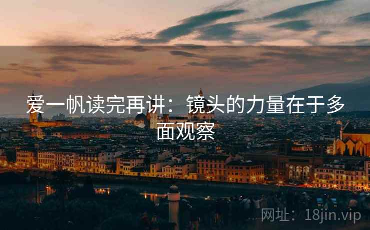 爱一帆读完再讲：镜头的力量在于多面观察
