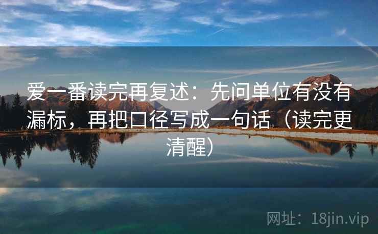 爱一番读完再复述：先问单位有没有漏标，再把口径写成一句话（读完更清醒）