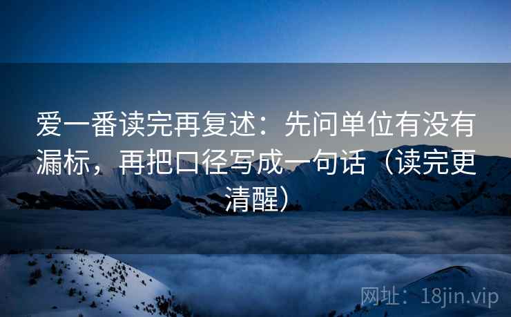 爱一番读完再复述：先问单位有没有漏标，再把口径写成一句话（读完更清醒）