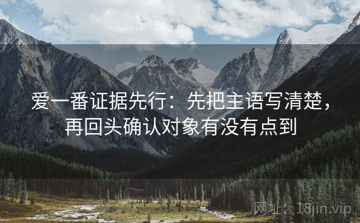 爱一番证据先行：先把主语写清楚，再回头确认对象有没有点到