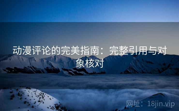 动漫评论的完美指南：完整引用与对象核对